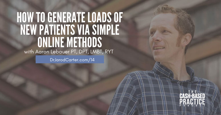 CBP 014: How to Generate Loads of New Patients via Simple Online Methods – Interview with Aaron Lebauer DPT