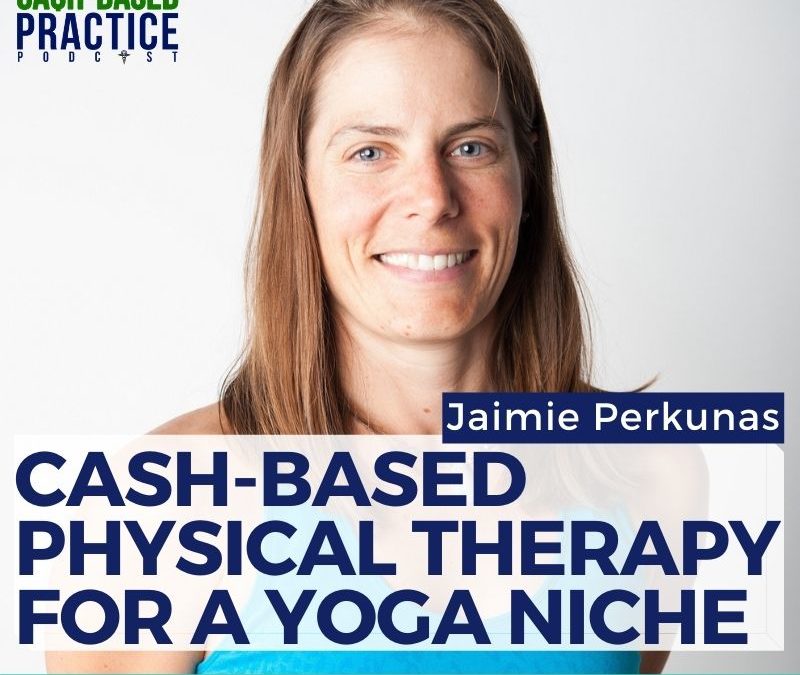 Cash-Based Physical Therapy for a Yoga Niche—with Jaimie Perkunas
