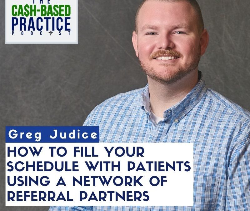 CBP 155: How to fill your schedule with patients using a network of referral partners—with Greg Judice